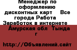 Менеджер по оформлению дисконтных карт  - Все города Работа » Заработок в интернете   . Амурская обл.,Тында г.